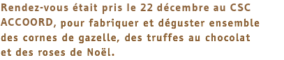 Rendez-vous était pris le 22 décembre au CSC ACCOORD, pour fabriquer et déguster ensemble des cornes de gazelle, des truffes au chocolat et des roses de Noël. 